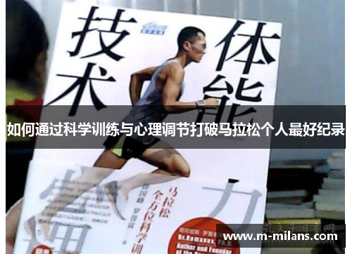 如何通过科学训练与心理调节打破马拉松个人最好纪录