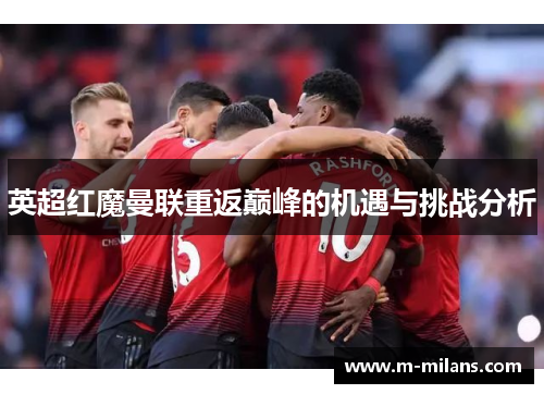 英超红魔曼联重返巅峰的机遇与挑战分析