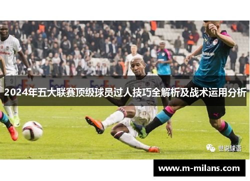 2024年五大联赛顶级球员过人技巧全解析及战术运用分析