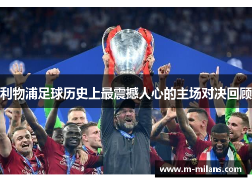 利物浦足球历史上最震撼人心的主场对决回顾