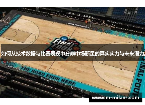 如何从技术数据与比赛表现中分辨中场新星的真实实力与未来潜力