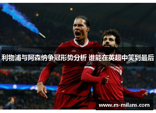 利物浦与阿森纳争冠形势分析 谁能在英超中笑到最后